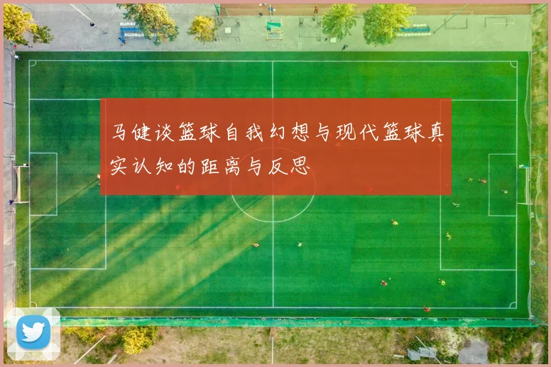 马健谈篮球自我幻想与现代篮球真实认知的距离与反思