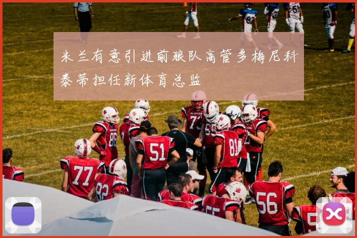 米兰有意引进前狼队高管多梅尼科泰蒂担任新体育总监