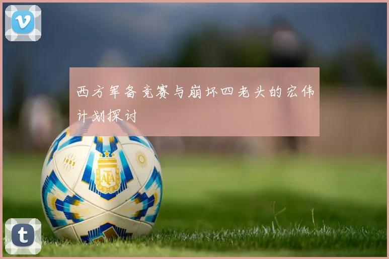 西方军备竞赛与崩坏四老头的宏伟计划探讨