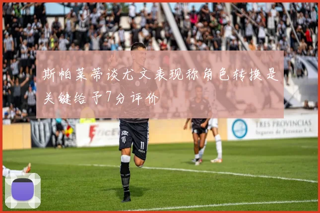 斯帕莱蒂谈尤文表现称角色转换是关键给予7分评价